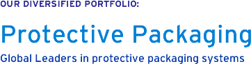 OUR DIVERSIFIED PORTFOLIO: Protective Packaging Global Leaders in protective packaging sytems