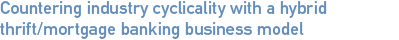 Countering industry cyclicality with a hybrid thrift/mortgage banking business model