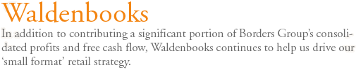 Waldenbooks: In addition to contributing a significant portion of Borders Groups consolidated profits and free cash flow, Waldenbooks continues to help us drive our 'small format' retail strategy.
