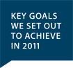 KEY GOALS WE SET OUT TO ACHIEVE IN 2011