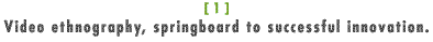 Video ethnography, springboard to successful innovation.