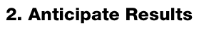 2. Anticipate Results