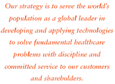 Our strategy is to serve the world's population as a global leader in developing and applying technologies to solve fundamental healthcare problems with discipline and committed service to our customers and shareholders.