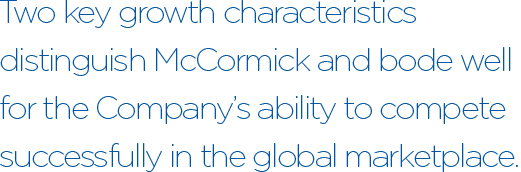 Two key growth characteristics distinguish McCormick and bode well for the Company’s ability to compete successfully in the global marketplace.