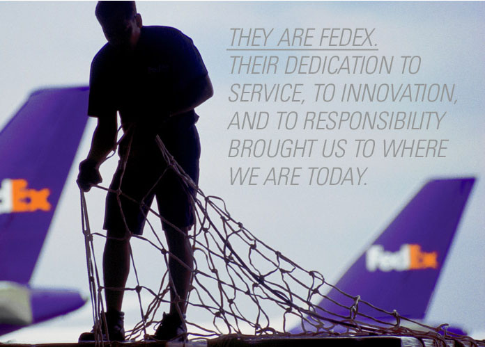 They are FedEx. Their dedication to service, to innovation, and to responsibility brought us to where we are today.