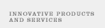 Innovative Products and Services