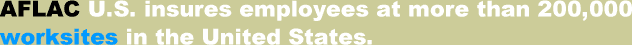 AFLAC U.S. insures employees at more than 200,000 worksites in the United States.