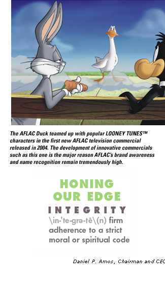 Bugs Bunny, AFLAC Duck, and Daffy Duck - The AFLAC Duck teamed up with popular LOONEY TUNES (TM) characters in the first new AFLAC television commercial released in 2004. The development of innovative commercials such as this one is the major reason AFLACs brand awareness and name recognition remain tremendously high. - HONING OUR EDGE - INTEGRITY - firm adherence to a strict moral or spiritual code - Daniel P. Amos, Chairman and CEO