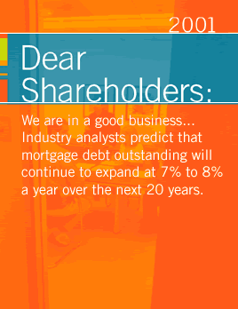 Dear Shareholders: We are in a good business... Industry analysts predict that mortgage debt outstanding will continue to expand at 7% to 8% a year over the next 20 years.